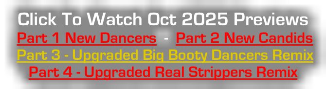Click To Watch Oct 2025 Previews  Part 1 New Dancers  -  Part 2 New Candids  Part 3 - Upgraded Big Booty Dancers Remix   Part 4 - Upgraded Real Strippers Remix