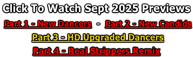 Click To Watch Sept 2025 Previews   Part 1 - New Dancers  -  Part 2 - New Candids   Part 3 - HD Upgraded Dancers    Part 4 - Real Strippers Remix