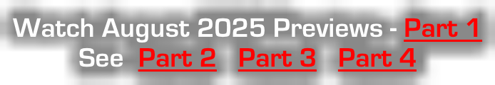 Watch August 2025 Previews - Part 1 See  Part 2   Part 3   Part 4